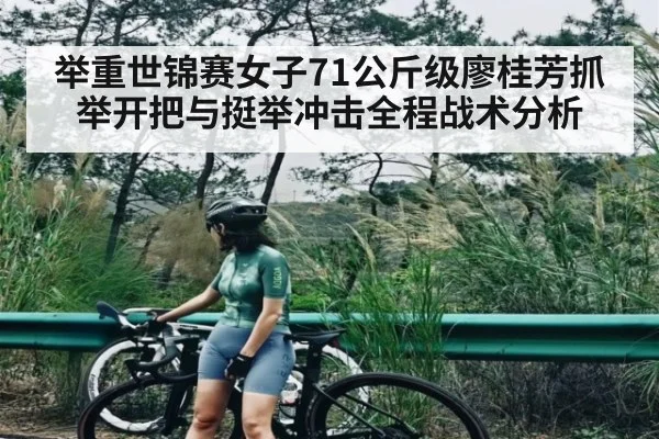 举重世锦赛女子71公斤级廖桂芳抓举开把与挺举冲击全程战术分析