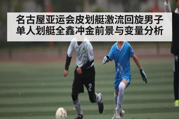名古屋亚运会皮划艇激流回旋男子单人划艇全鑫冲金前景与变量分析