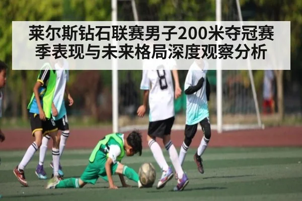 莱尔斯钻石联赛男子200米夺冠赛季表现与未来格局深度观察分析