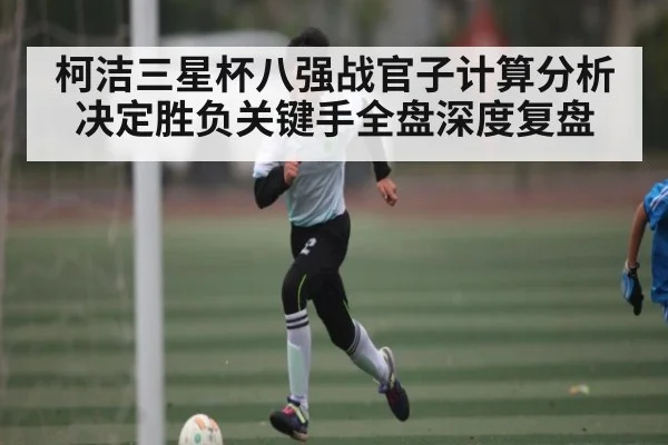 柯洁三星杯八强战官子计算分析决定胜负关键手全盘深度复盘