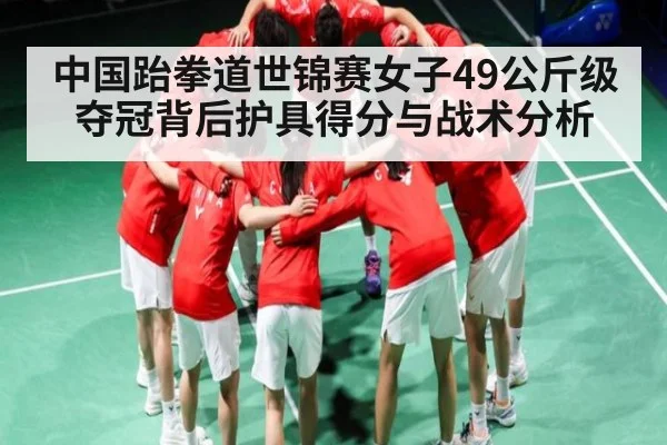 中国跆拳道世锦赛女子49公斤级夺冠背后护具得分与战术分析