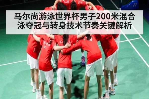 马尔尚游泳世界杯男子200米混合泳夺冠与转身技术节奏关键解析（www.c7c7.app）